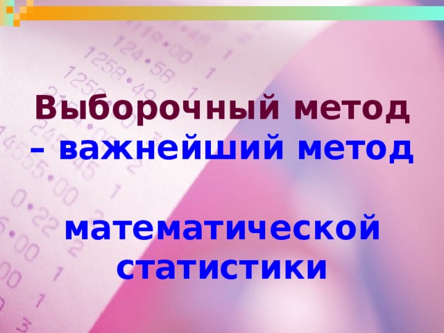 Выборочный метод  – важнейший метод  математической статистики