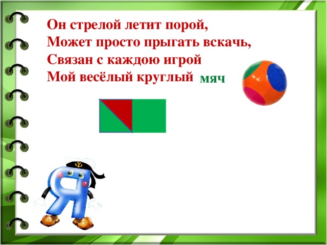 Он стрелой летит порой,  Может просто прыгать вскачь,  Связан с каждою игрой  Мой весёлый круглый мяч