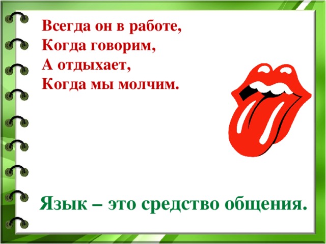 Всегда он в работе,  Когда говорим,  А отдыхает,  Когда мы молчим. Язык – это средство общения.