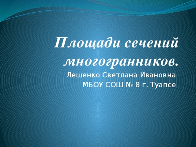 Площади сечений многогранников. Лещенко Светлана Ивановна МБОУ СОШ № 8 г. Туапсе