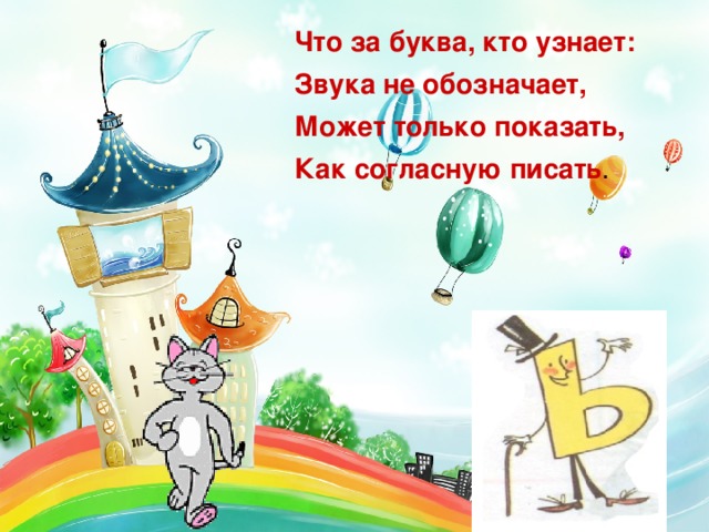 Что за буква, кто узнает: Звука не обозначает, Может только показать, Как согласную писать .