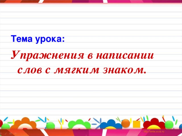 Тема урока: Упражнения в написании слов с мягким знаком.