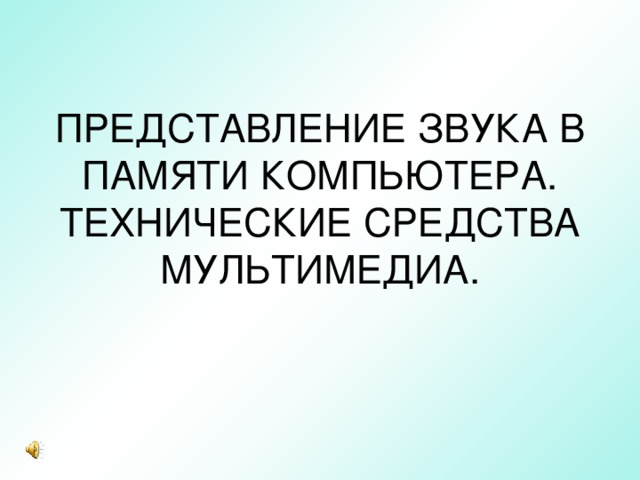 ПРЕДСТАВЛЕНИЕ ЗВУКА В ПАМЯТИ КОМПЬЮТЕРА. ТЕХНИЧЕСКИЕ СРЕДСТВА МУЛЬТИМЕДИА.