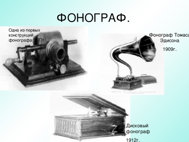 ФОНОГРАФ. Одна из первых конструкций фонографа 1877г Фонограф Томаса Эдисона 1909г. Дисковый фонограф 1912г.