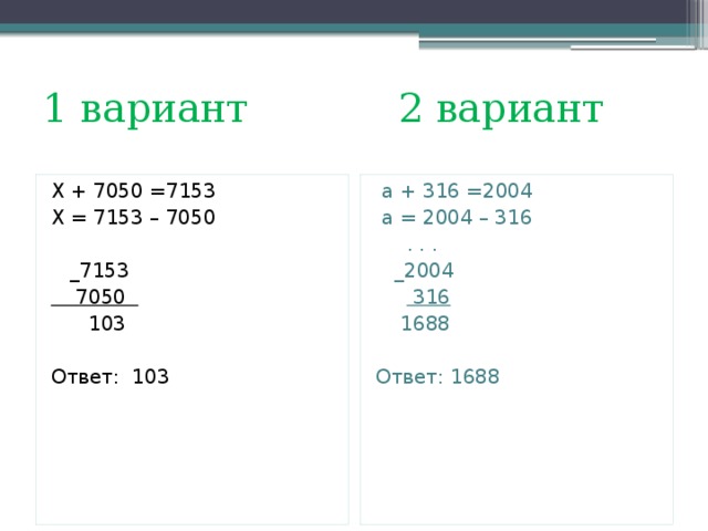 1 вариант 2 вариант Х + 7050 =7153  а + 316 =2004 Х = 7153 – 7050  а = 2004 – 316  . . .  _7153  _2004  7050   316  103  1688 Ответ: 103 Ответ: 1688