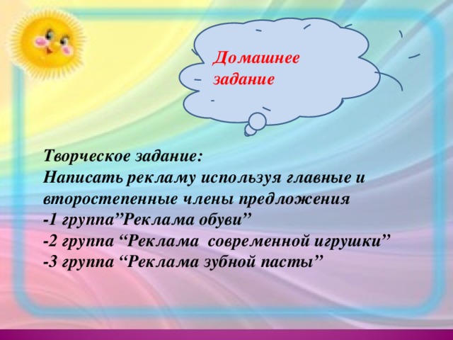 Домашнее задание  Творческое задание: Написать рекламу используя главные и второстепенные члены предложения -1 группа”Реклама обуви” -2 группа “Реклама современной игрушки” -3 группа “Реклама зубной пасты”   