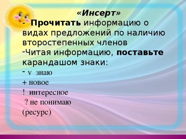 «Инсерт» - Прочитать информацию о видах предложений по наличию второстепенных членов Читая информацию, поставьте карандашом знаки:  v знаю + новое ! интересное  ? не понимаю (ресурс)