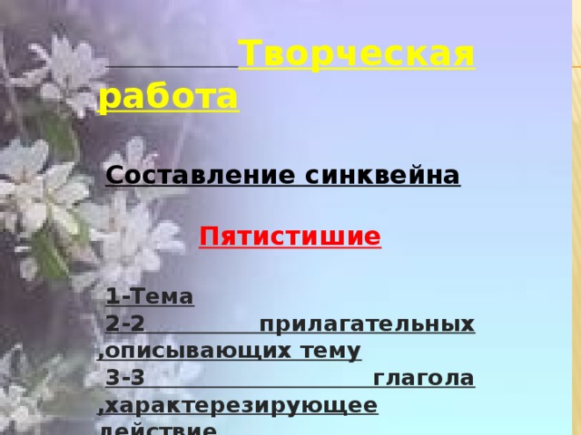 Творческая работа  Составление синквейна  Пятистишие  1-Тема 2-2 прилагательных ,описывающих тему 3-3 глагола ,характерезирующее действие 4-Фраза из 4 слов 5-синоним к теме