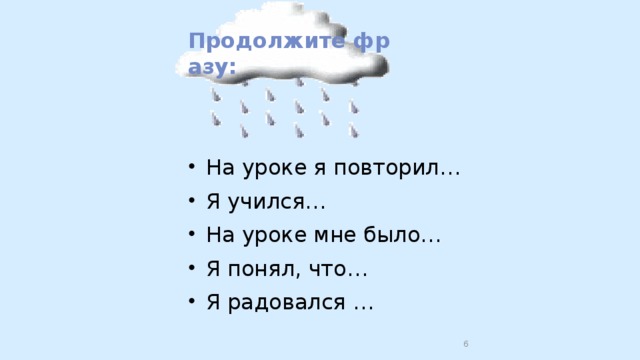 Продолжите фразу: На уроке я повторил… Я учился… На уроке мне было… Я понял, что… Я радовался …