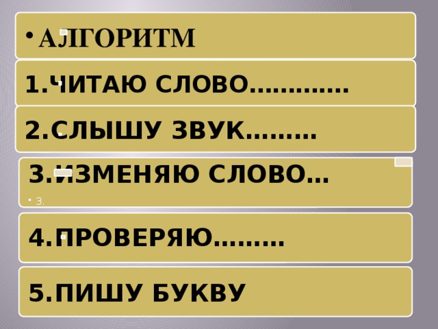 АЛГОРИТМ АЛГОРИТМ 1.ЧИТАЮ СЛОВО…………. 2.СЛЫШУ ЗВУК……… 3.ИЗМЕНЯЮ СЛОВО… 3. 3.