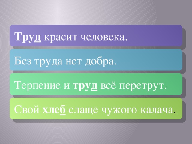 Тру д красит человека.  Без труда нет добра. Терпение и тру д  всё перетрут. Свой хле б слаще чужого калача .