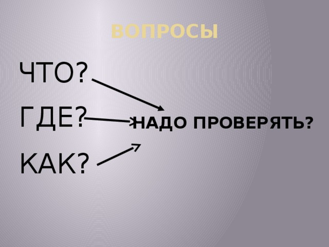 ВОПРОСЫ ЧТО? ГДЕ? НАДО ПРОВЕРЯТЬ? КАК?