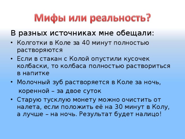 В разных источниках мне обещали: Колготки в Коле за 40 минут полностью растворяются Если в стакан с Колой опустили кусочек колбаски, то колбаса полностью раствориться в напитке Молочный зуб растворяется в Коле за ночь,  коренной – за двое суток