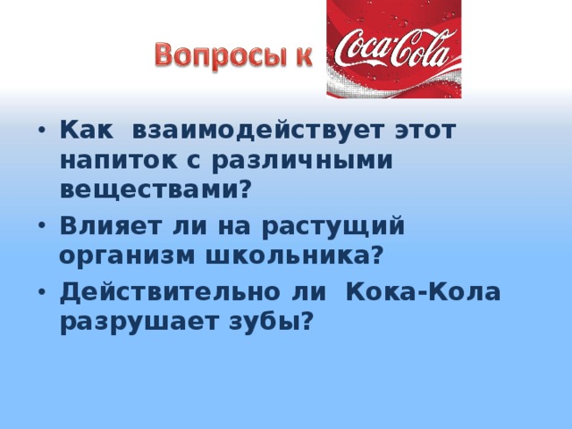 Как взаимодействует этот напиток с различными веществами? Влияет ли на растущий организм школьника? Действительно ли Кока-Кола разрушает зубы?