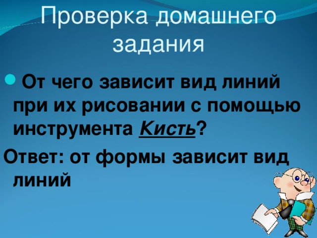 Проверка домашнего задания От чего зависит вид линий при их рисовании с помощью инструмента Кисть ? Ответ: от формы зависит вид линий