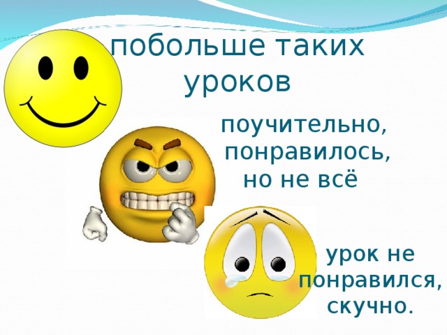 побольше таких уроков поучительно,  понравилось, но не всё урок не понравился, скучно.