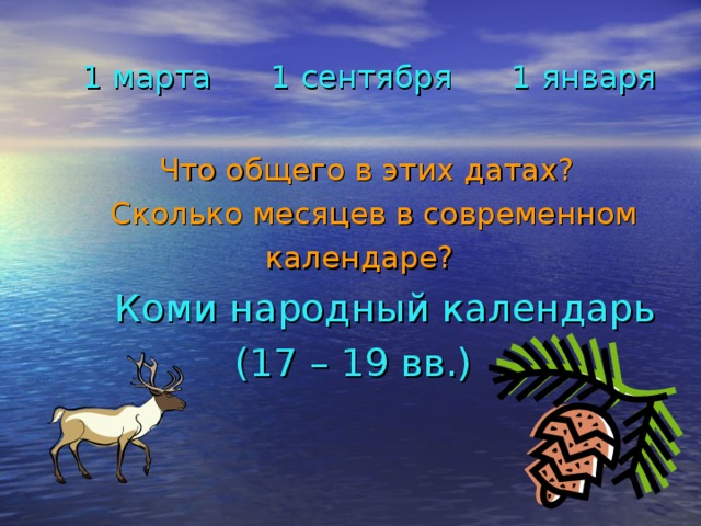 1 марта 1 сентября 1 января  Что общего в этих датах?  Сколько месяцев в современном  календаре?  Коми народный календарь  (17 – 19 вв.)