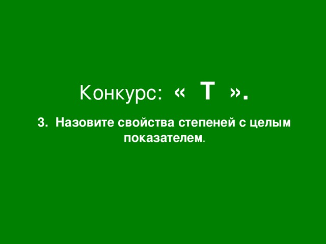 Конкурс: « Т ». 3. Назовите свойства степеней с целым показателем .