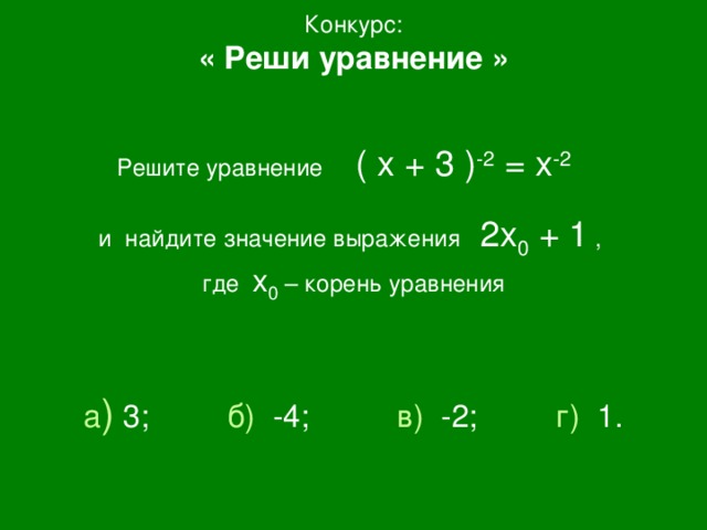 Конкурс: « Реши уравнение »  Решите уравнение ( х + 3 ) -2 = х -2  и найдите значение выражения 2х 0 + 1 , где х 0 – корень уравнения а ) 3; б) -4; в) -2; г) 1.