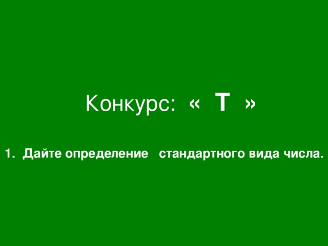 Конкурс: « Т » 1. Дайте определение стандартного вида числа.