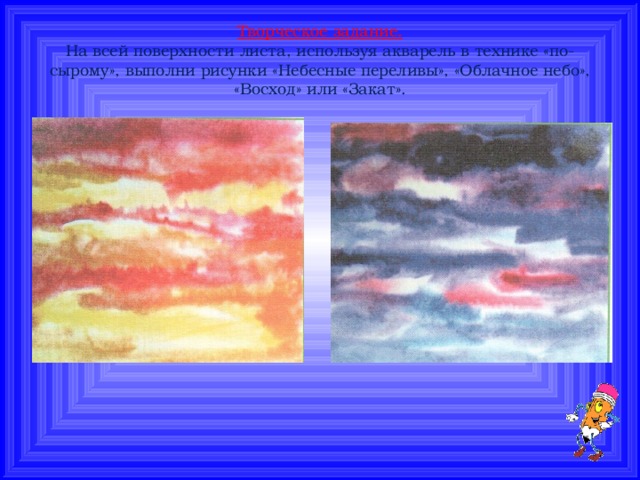 Творческое задание.  На всей поверхности листа, используя акварель в технике «по-сырому», выполни рисунки «Небесные переливы», «Облачное небо», «Восход» или «Закат».