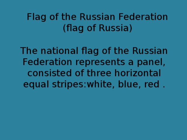 Flag of the Russian Federation (flag of Russia) The national flag of the Russian Federation represents a panel, consisted of three horizontal equal stripes:white, blue, red .