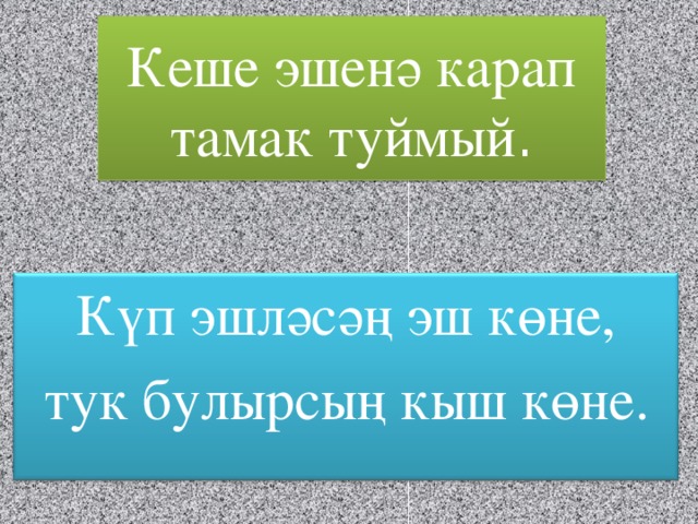 Кеше эшенә карап тамак туймый . Күп эшләсәң эш көне, тук булырсың кыш көне.