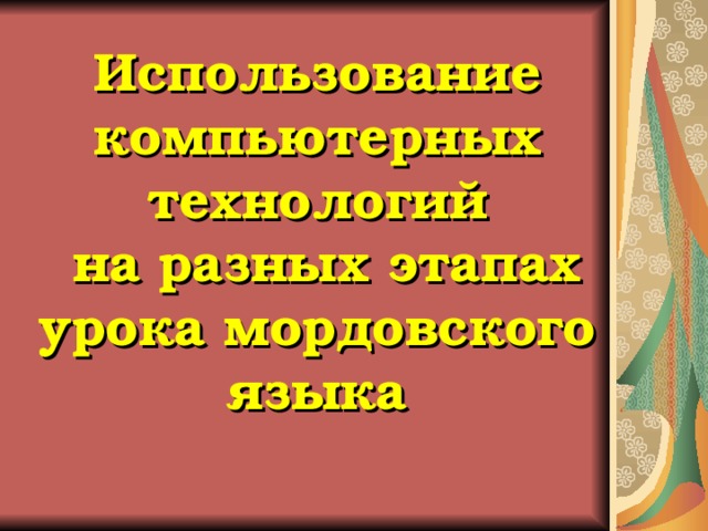 Использование компьютерных технологий  на разных этапах урока мордовского языка