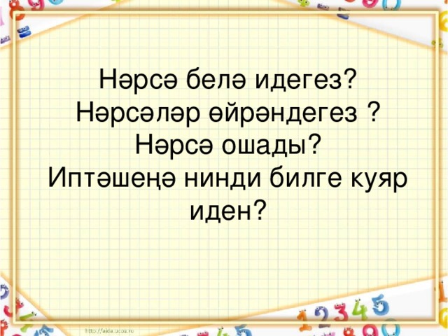 Нәрсә белә идегез?  Нәрсәләр өйрәндегез ?  Нәрсә ошады?  Иптәшеңә нинди билге куяр иден?