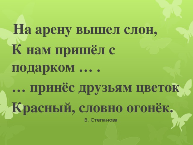 На арену вышел слон, К нам пришёл с подарком … . … принёс друзьям цветок Красный, словно огонёк.  В. Степанова