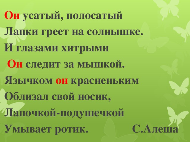 Он усатый, полосатый Лапки греет на солнышке. И глазами хитрыми  Он следит за мышкой. Язычком он красненьким Облизал свой носик, Лапочкой-подушечкой Умывает ротик. С.Алеша