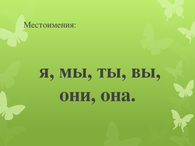 Местоимения:  я, мы, ты, вы, они, она.