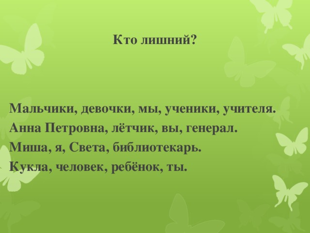 Кто лишний? Мальчики, девочки, мы, ученики, учителя. Анна Петровна, лётчик, вы, генерал. Миша, я, Света, библиотекарь. Кукла, человек, ребёнок, ты.