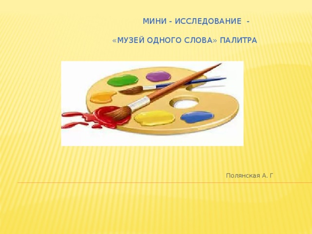 мини - исследование -    «музей одного слова» ПАЛИТРА     Полянская А. Г