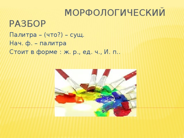 Морфологический разбор Палитра – (что?) – сущ. Нач. ф. – палитра Стоит в форме : ж. р., ед. ч., И. п..