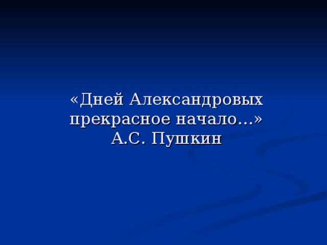 «Дней Александровых прекрасное начало…»  А.С. Пушкин