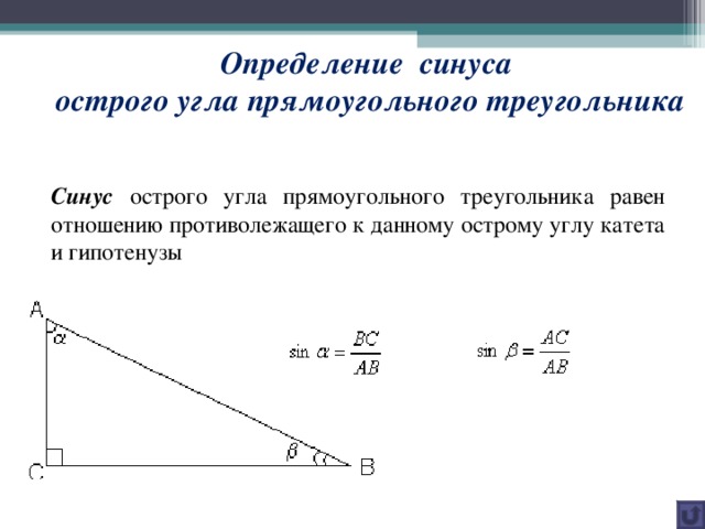 Определение синуса  острого угла прямоугольного треугольника Синус острого угла прямоугольного треугольника равен отношению противолежащего к данному острому углу катета и гипотенузы