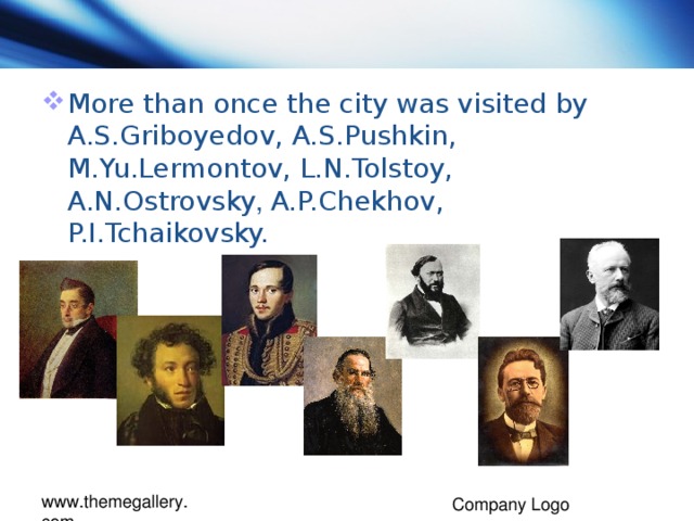 More than once the city was visited by A.S.Griboyedov, A.S.Pushkin, M.Yu.Lermontov, L.N.Tolstoy, A.N.Ostrovsky , A.P.Chekhov, P.I.Tchaikovsky.