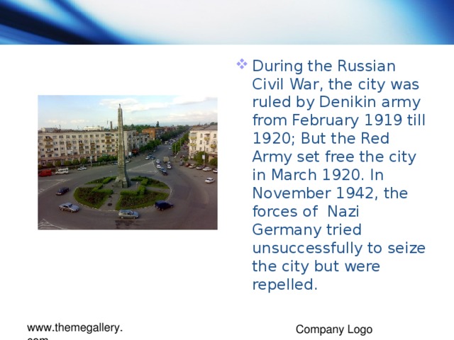 During the Russian Civil War, the city was ruled by Denikin army from February 1919 till 1920; But the Red Army set free the city in March 1920. In November 1942, the forces of Nazi Germany tried unsuccessfully to seize the city but were repelled.