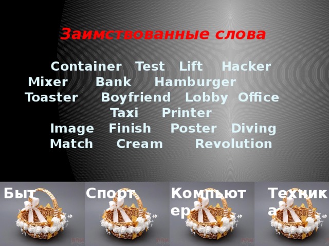 Заимствованные слова   Container Test Lift Hacker  Mixer Bank Hamburger Toaster Boyfriend Lobby Office Taxi Printer  Image Finish Poster Diving  Match Cream Revolution     Быт  Спорт  Компьютер  Техника