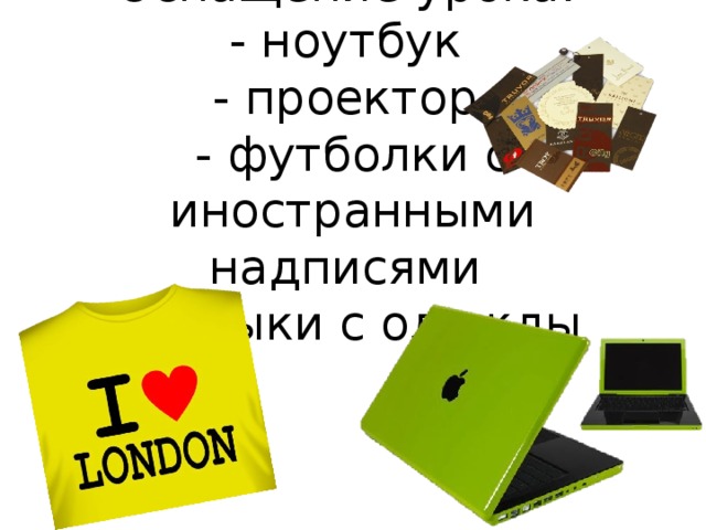 Оснащение урока:  - ноутбук  - проектор  - футболки с иностранными надписями  - ярлыки с одежды