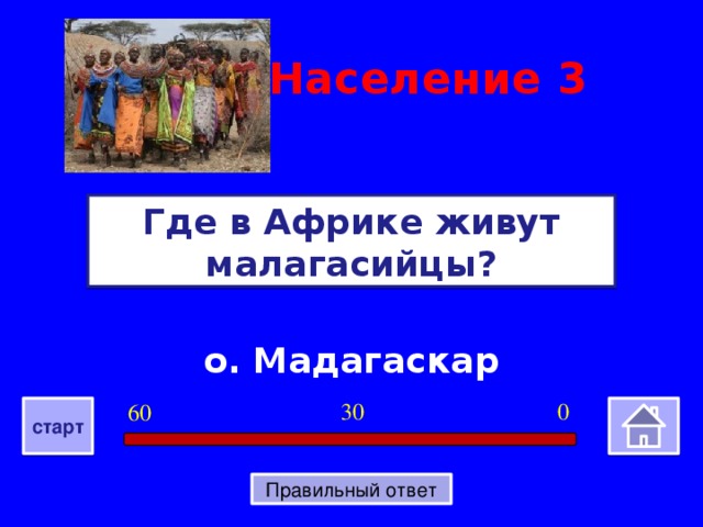 Население  3 Где в Африке живут малагасийцы? о. Мадагаскар 0 30 60 старт Правильный ответ