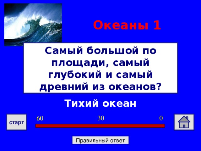 Океаны 1 Самый большой по площади, самый глубокий и самый древний из океанов? Тихий океан 0 30 60 старт Правильный ответ