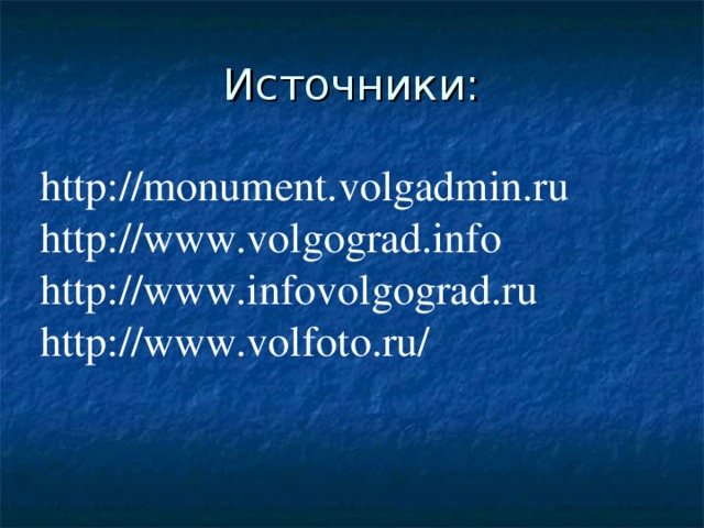 Источники: http://monument.volgadmin.ru http://www.volgograd.info http://www.infovolgograd.ru http://www.volfoto.ru/