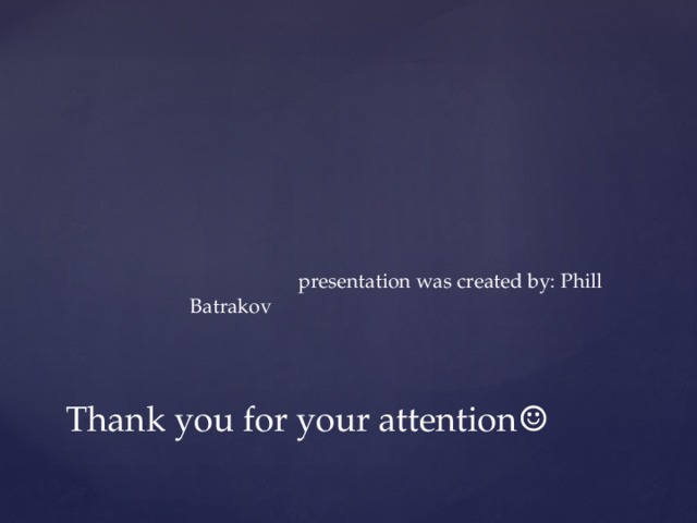 presentation was created by: Phill Batrakov Thank you for your attention☺