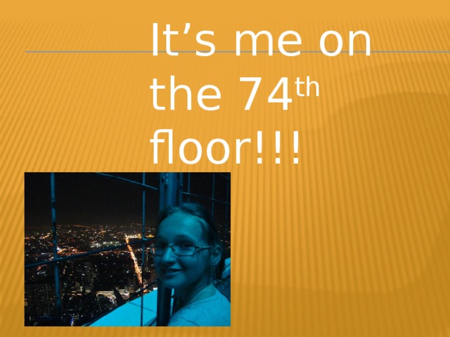 It’s me on the 74 th floor!!! It’s me