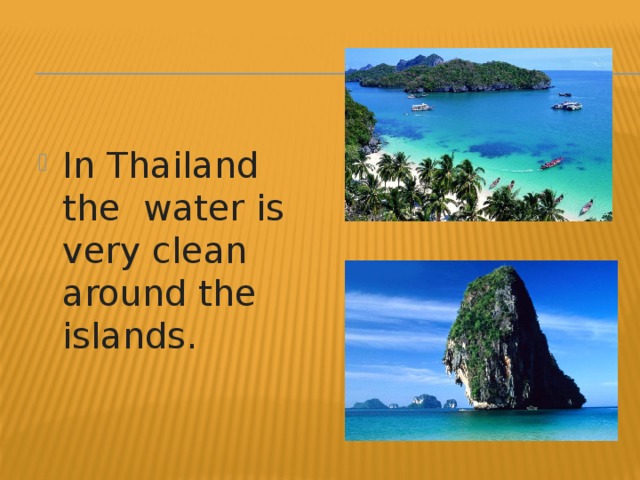 In Thailand the water is very clean around the islands.