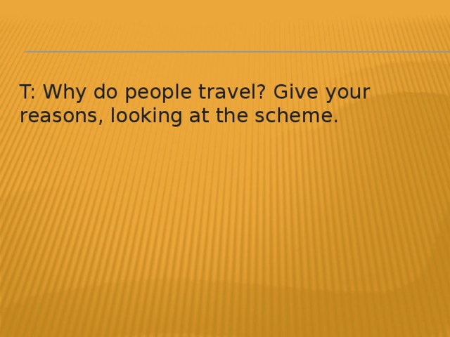 T: Why do people travel? Give your reasons, looking at the scheme.