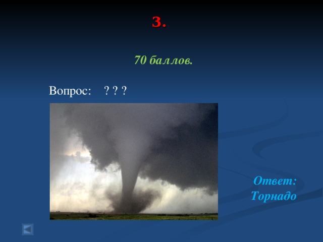 3.    70 баллов.   Вопрос: ? ? ?      Ответ: Торнадо