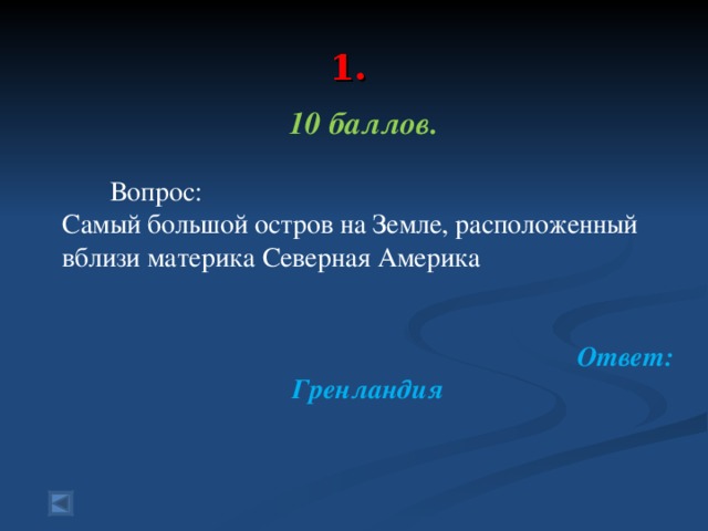 1.   10 баллов.   Вопрос: Самый большой остров на Земле, расположенный вблизи материка Северная Америка Ответ: Гренландия